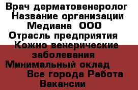 Врач дерматовенеролог › Название организации ­ Медиана, ООО › Отрасль предприятия ­ Кожно-венерические заболевания › Минимальный оклад ­ 55 000 - Все города Работа » Вакансии   